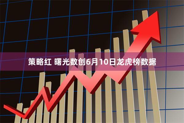 策略红 曙光数创6月10日龙虎榜数据
