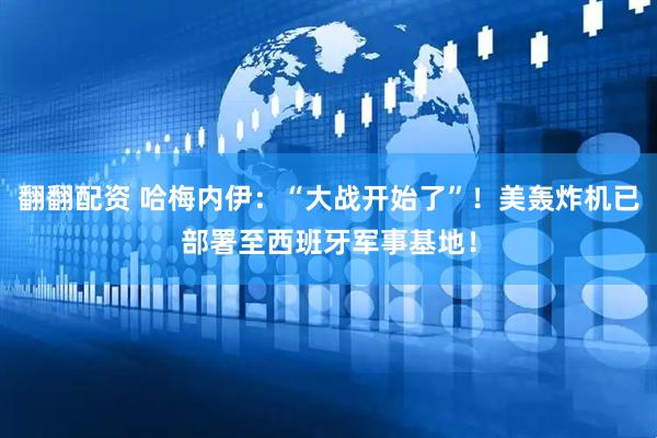 翻翻配资 哈梅内伊：“大战开始了”！美轰炸机已部署至西班牙军事基地！