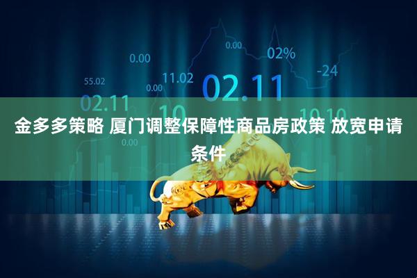 金多多策略 厦门调整保障性商品房政策 放宽申请条件
