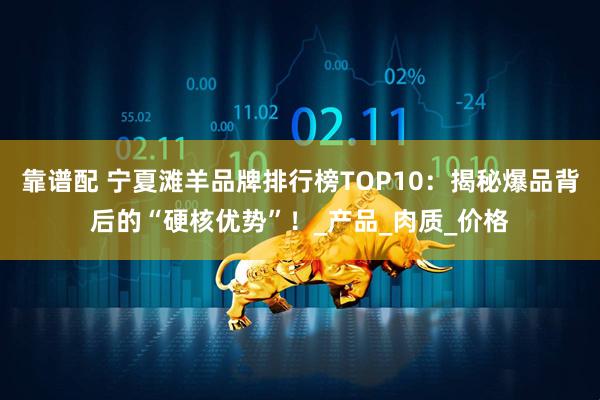 靠谱配 宁夏滩羊品牌排行榜TOP10：揭秘爆品背后的“硬核优势”！_产品_肉质_价格