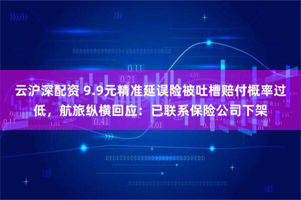 云沪深配资 9.9元精准延误险被吐槽赔付概率过低，航旅纵横回应：已联系保险公司下架