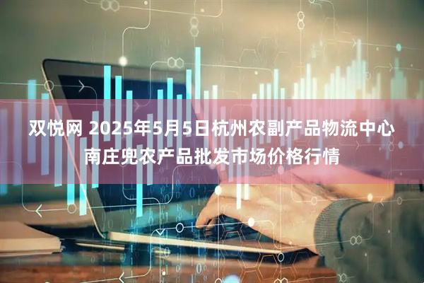 双悦网 2025年5月5日杭州农副产品物流中心南庄兜农产品批发市场价格行情