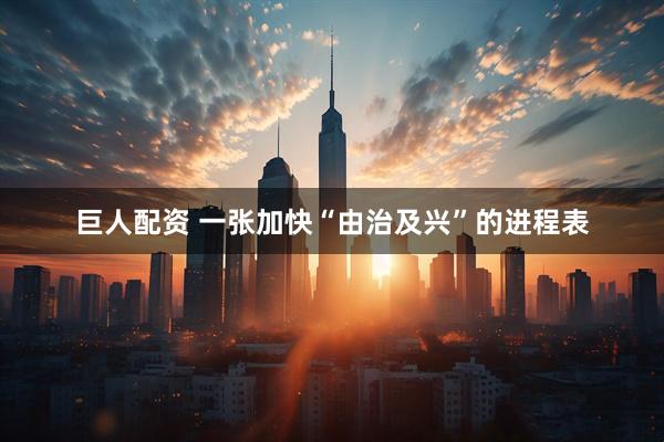 巨人配资 一张加快“由治及兴”的进程表