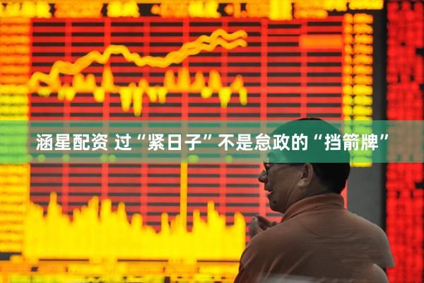 涵星配资 过“紧日子”不是怠政的“挡箭牌”