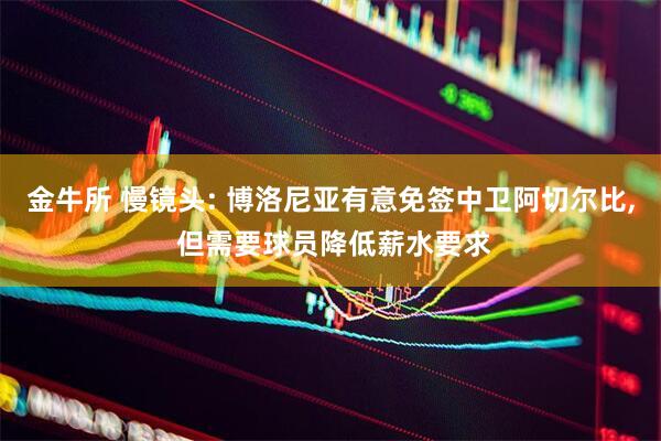 金牛所 慢镜头: 博洛尼亚有意免签中卫阿切尔比, 但需要球员降低薪水要求