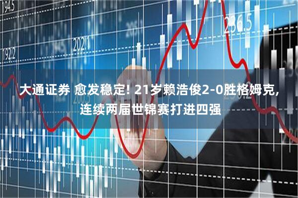 大通证券 愈发稳定! 21岁赖浩俊2-0胜格姆克, 连续两届世锦赛打进四强